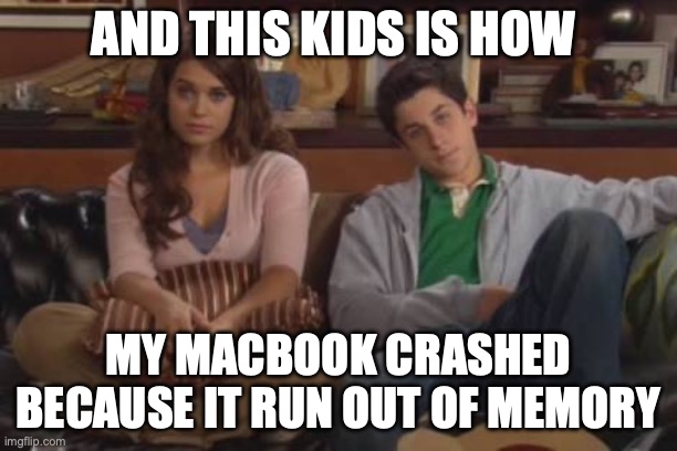 And this kids is how I crashed my MacBook because I run out of memory